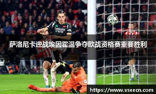 萨洛尼卡迎战埃因霍温争夺欧战资格赛重要胜利