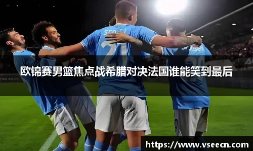 欧锦赛男篮焦点战希腊对决法国谁能笑到最后