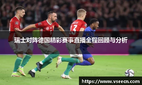 瑞士对阵德国精彩赛事直播全程回顾与分析
