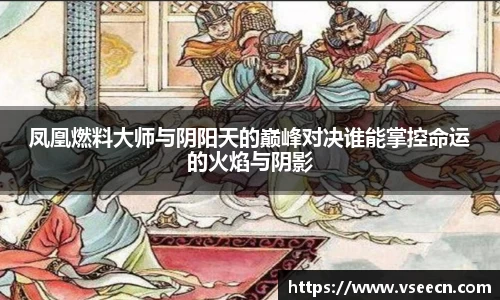 凤凰燃料大师与阴阳天的巅峰对决谁能掌控命运的火焰与阴影