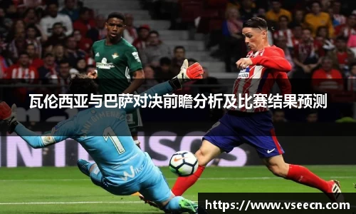 瓦伦西亚与巴萨对决前瞻分析及比赛结果预测