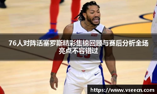 76人对阵活塞罗斯精彩集锦回顾与赛后分析全场亮点不容错过