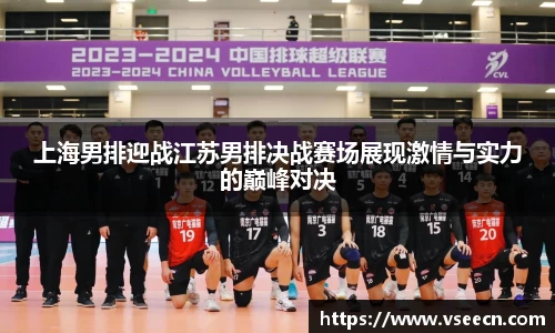 上海男排迎战江苏男排决战赛场展现激情与实力的巅峰对决