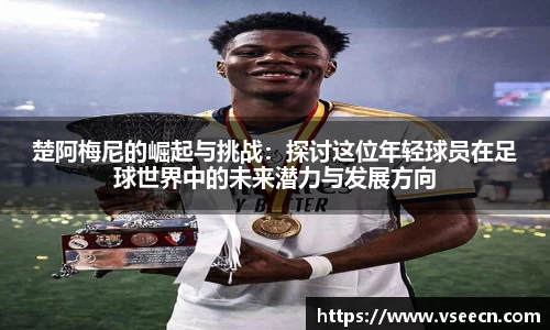 楚阿梅尼的崛起与挑战：探讨这位年轻球员在足球世界中的未来潜力与发展方向