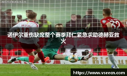 诺伊尔重伤缺席整个赛季拜仁紧急求助德赫亚救火