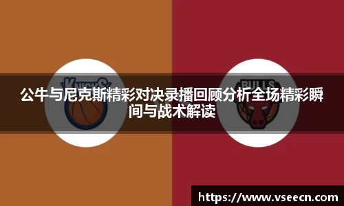 公牛与尼克斯精彩对决录播回顾分析全场精彩瞬间与战术解读