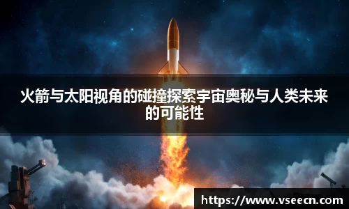 火箭与太阳视角的碰撞探索宇宙奥秘与人类未来的可能性