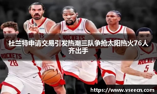 杜兰特申请交易引发热潮三队争抢太阳热火76人齐出手