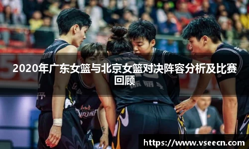 2020年广东女篮与北京女篮对决阵容分析及比赛回顾
