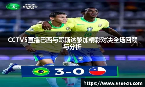 CCTV5直播巴西与哥斯达黎加精彩对决全场回顾与分析
