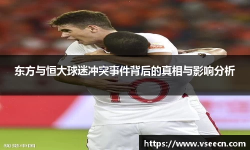 东方与恒大球迷冲突事件背后的真相与影响分析
