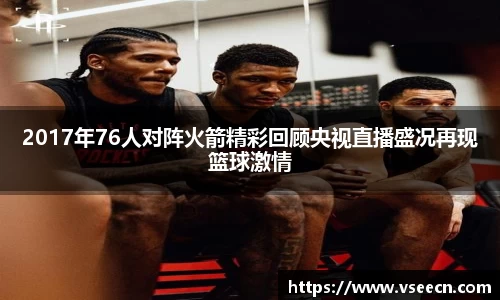 2017年76人对阵火箭精彩回顾央视直播盛况再现篮球激情