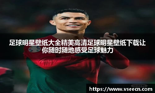 足球明星壁纸大全精美高清足球明星壁纸下载让你随时随地感受足球魅力