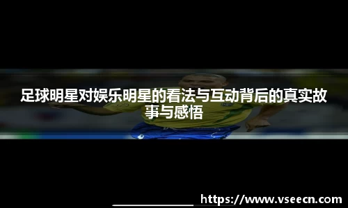 足球明星对娱乐明星的看法与互动背后的真实故事与感悟
