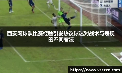 西安网球队比赛经验引发热议球迷对战术与表现的不同看法
