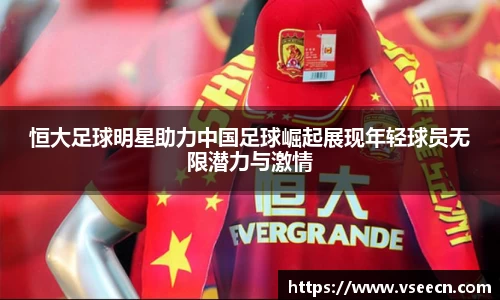 恒大足球明星助力中国足球崛起展现年轻球员无限潜力与激情